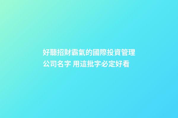 好聽招財霸氣的國際投資管理公司名字 用這批字必定好看-第1張-公司起名-玄機派